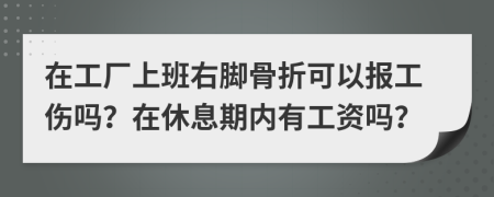 在工厂上班右脚骨折可以报工伤吗？在休息期内有工资吗？