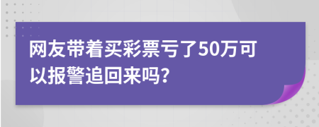 网友带着买彩票亏了50万可以报警追回来吗？