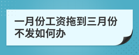 一月份工资拖到三月份不发如何办