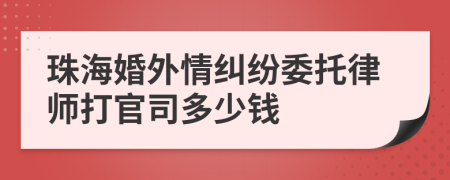 珠海婚外情纠纷委托律师打官司多少钱