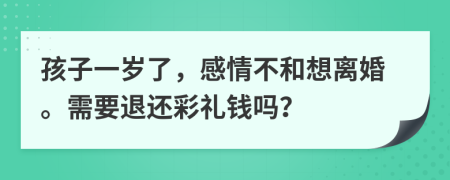 孩子一岁了，感情不和想离婚。需要退还彩礼钱吗？