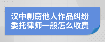 汉中剽窃他人作品纠纷委托律师一般怎么收费