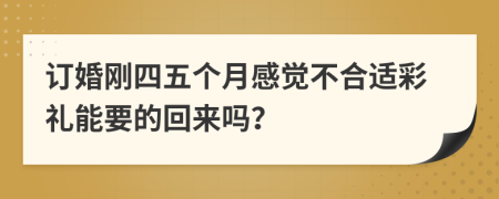 订婚刚四五个月感觉不合适彩礼能要的回来吗？