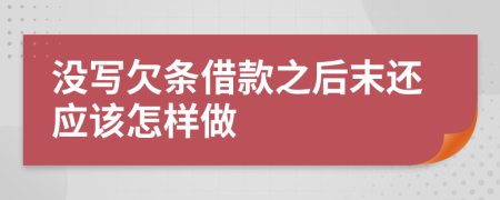 没写欠条借款之后末还应该怎样做