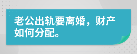 老公出轨要离婚，财产如何分配。