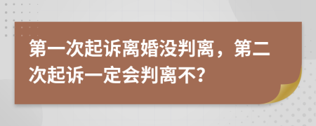 第一次起诉离婚没判离，第二次起诉一定会判离不？