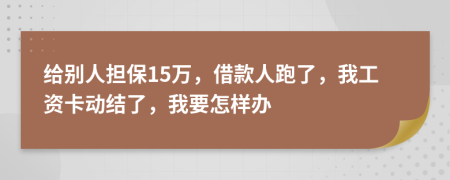 给别人担保15万，借款人跑了，我工资卡动结了，我要怎样办