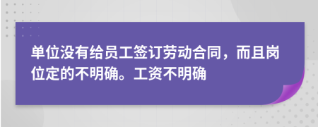 单位没有给员工签订劳动合同，而且岗位定的不明确。工资不明确