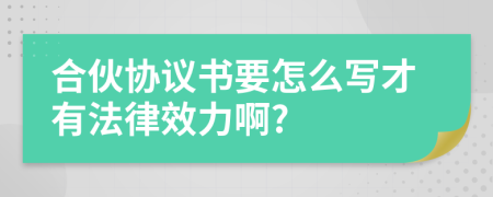 合伙协议书要怎么写才有法律效力啊?