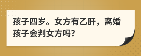 孩子四岁。女方有乙肝，离婚孩子会判女方吗？