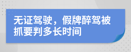 无证驾驶，假牌醉驾被抓要判多长时间