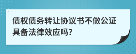 债权债务转让协议书不做公证具备法律效应吗？