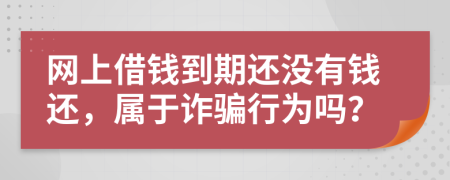 网上借钱到期还没有钱还，属于诈骗行为吗？