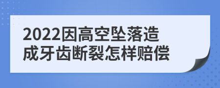 2022因高空坠落造成牙齿断裂怎样赔偿