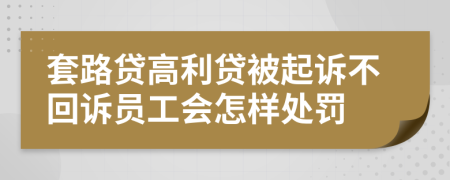 套路贷高利贷被起诉不回诉员工会怎样处罚