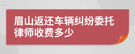 眉山返还车辆纠纷委托律师收费多少
