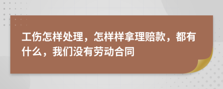工伤怎样处理，怎样样拿理赔款，都有什么，我们没有劳动合同
