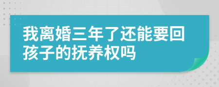 我离婚三年了还能要回孩子的抚养权吗