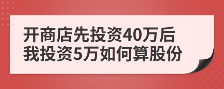 开商店先投资40万后我投资5万如何算股份