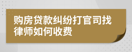 购房贷款纠纷打官司找律师如何收费