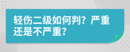 轻伤二级如何判？严重还是不严重？