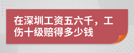 在深圳工资五六千，工伤十级赔得多少钱