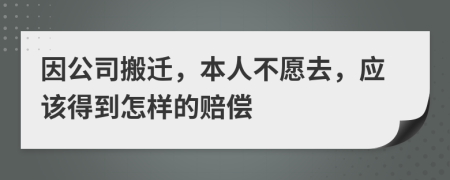 因公司搬迁，本人不愿去，应该得到怎样的赔偿