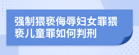 强制猥亵侮辱妇女罪猥亵儿童罪如何判刑