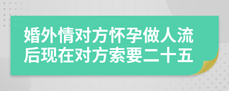 婚外情对方怀孕做人流后现在对方索要二十五