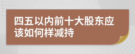 四五以内前十大股东应该如何样减持