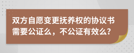 双方自愿变更抚养权的协议书需要公证么，不公证有效么？