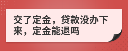 交了定金，贷款没办下来，定金能退吗