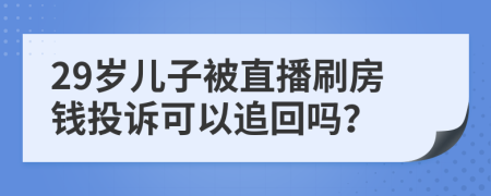 29岁儿子被直播刷房钱投诉可以追回吗？