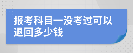 报考科目一没考过可以退回多少钱