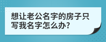 想让老公名字的房子只写我名字怎么办?