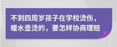 不到四周岁孩子在学校烫伤，暖水壶烫的，要怎样协商理赔