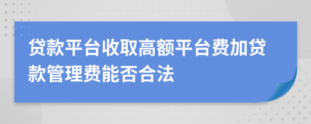 贷款平台收取高额平台费加贷款管理费能否合法