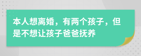 本人想离婚，有两个孩子，但是不想让孩子爸爸抚养