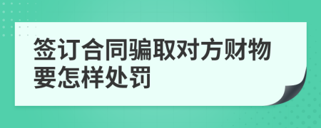 签订合同骗取对方财物要怎样处罚