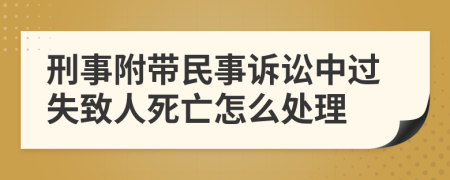 刑事附带民事诉讼中过失致人死亡怎么处理