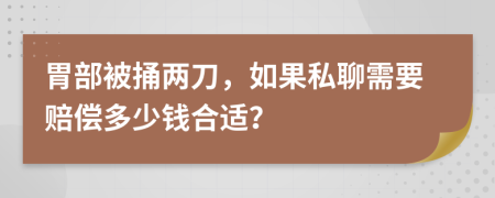 胃部被捅两刀，如果私聊需要赔偿多少钱合适？