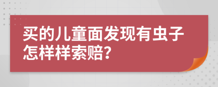 买的儿童面发现有虫子怎样样索赔？