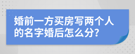 婚前一方买房写两个人的名字婚后怎么分？