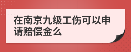 在南京九级工伤可以申请赔偿金么