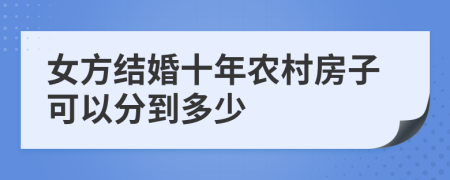 女方结婚十年农村房子可以分到多少