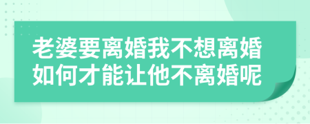 老婆要离婚我不想离婚如何才能让他不离婚呢