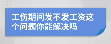 工伤期间发不发工资这个问题你能解决吗