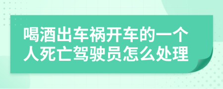 喝酒出车祸开车的一个人死亡驾驶员怎么处理