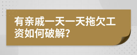 有亲戚一天一天拖欠工资如何破解？