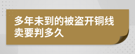 多年未到的被盗开铜线卖要判多久